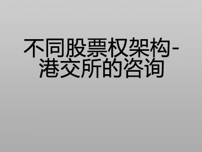 不同股票权架构 – 港交所的咨询