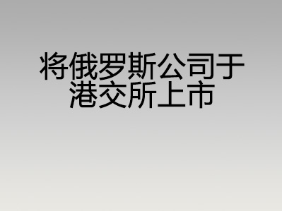 将俄罗斯公司于港交所上市