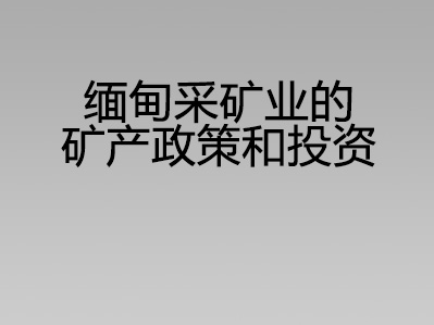 缅甸采矿业的矿产政策和投资