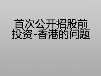 首次公开招股前投资 – 香港的问题