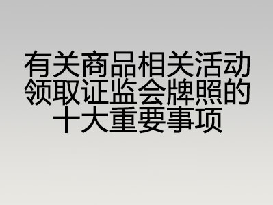 有关商品相关活动领取证监会牌照的十大重要事项