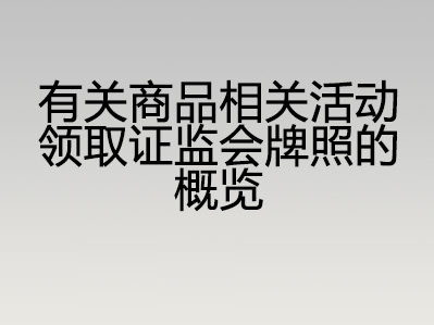 有关商品相关活动领取证监会牌照的概览