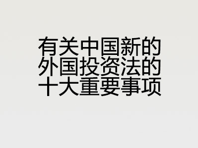 有关中国新的外国投资法的十大重要事项